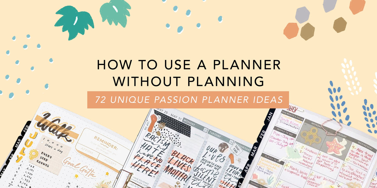 How to Use a Planner without Planning: 72 Unique Passion Planner Ideas